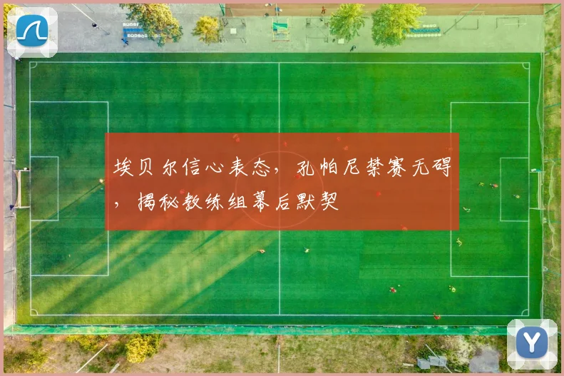 埃贝尔信心表态，孔帕尼禁赛无碍，揭秘教练组幕后默契