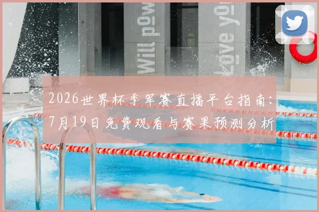 2026世界杯季军赛直播平台指南：7月19日免费观看与赛果预测分析