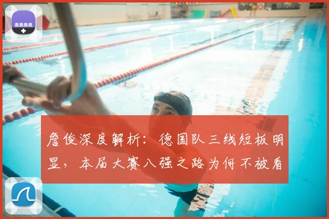 詹俊深度解析：德国队三线短板明显，本届大赛八强之路为何不被看好？