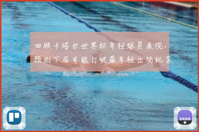 回顾卡塔尔世界杯年轻球员表现，预测下届可能打破最年轻出场纪录的潜力新星