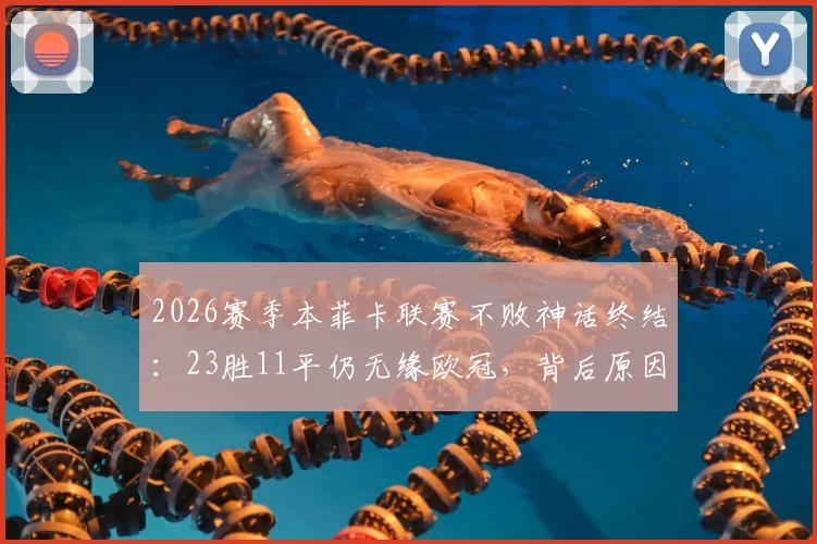 2026赛季本菲卡联赛不败神话终结：23胜11平仍无缘欧冠，背后原因与未来展望