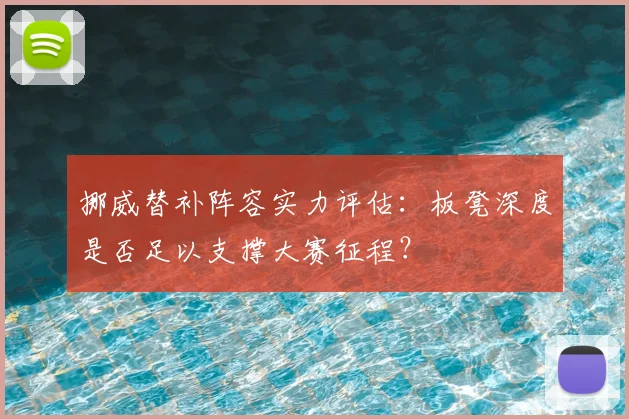 挪威替补阵容实力评估：板凳深度是否足以支撑大赛征程？
