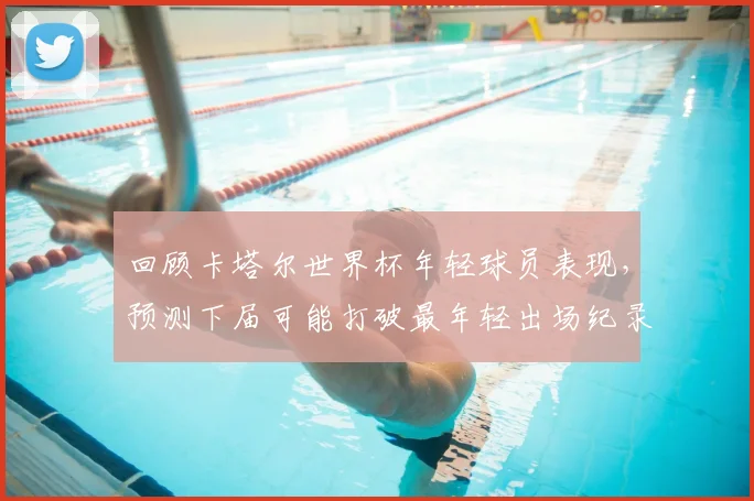 回顾卡塔尔世界杯年轻球员表现，预测下届可能打破最年轻出场纪录的潜力新星