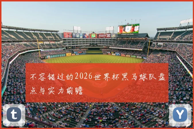 不容错过的2026世界杯黑马球队盘点与实力前瞻