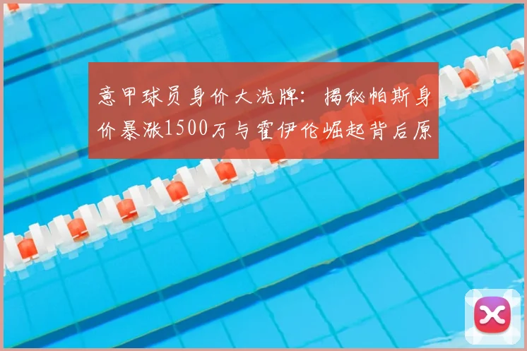意甲球员身价大洗牌：揭秘帕斯身价暴涨1500万与霍伊伦崛起背后原因